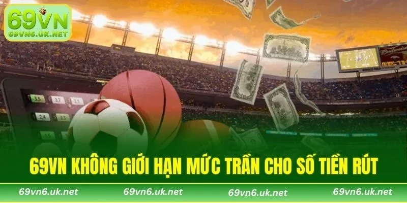69VN không giới hạn mức trần cho số tiền rút