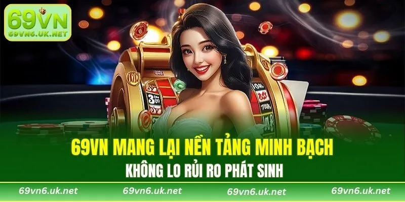 69VN mang lại nền tảng minh bạch, không lo rủi ro phát sinh