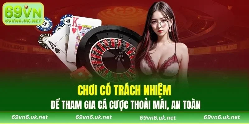 Chơi có trách nhiệm để tham gia cá cược thoải mái, an toàn