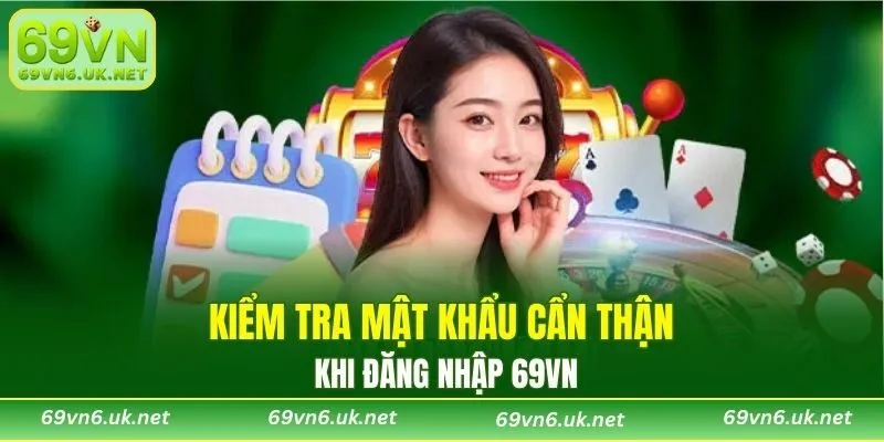 Kiểm tra mật khẩu cẩn thận khi đăng nhập 69VN