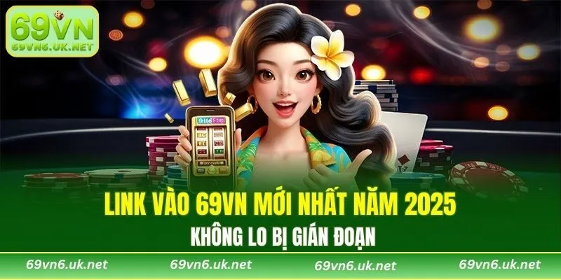 Link vào 69VN mới nhất năm 2025 không bị gián đoạn